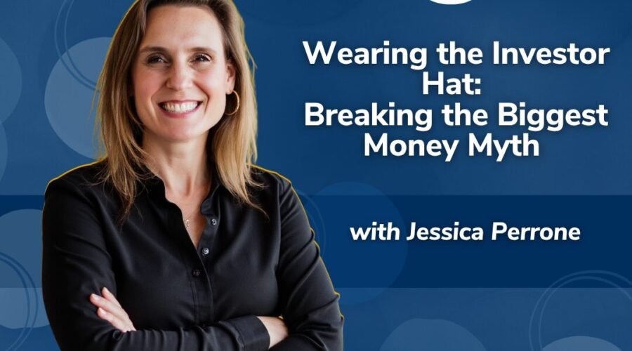 Wearing the Investor Hat: Breaking the Biggest Money Myth with Jessica Perrone