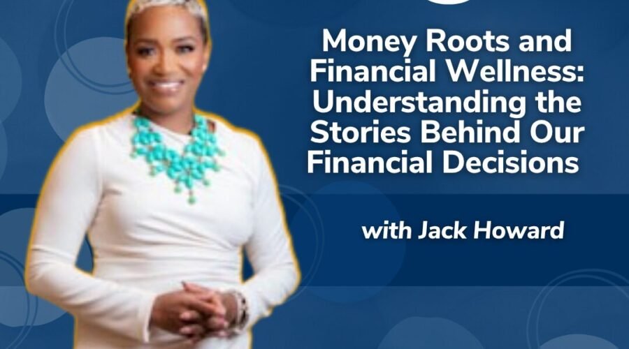 Money Roots and Financial Wellness: Understanding the Stories Behind Our Financial Decisions with Jack Howard