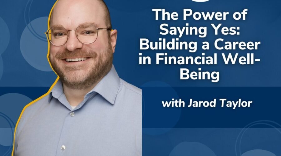 The Power of Saying Yes: Building a Career in Financial Well-Being with Jarod Taylor